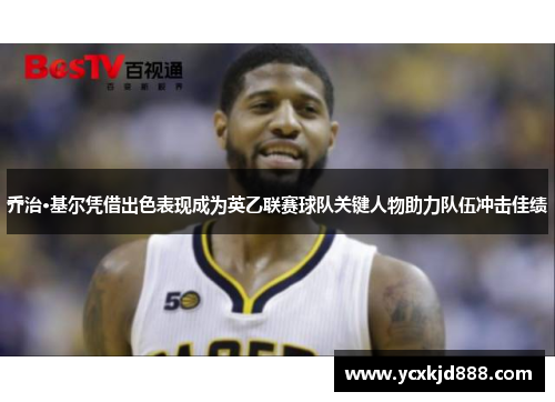 乔治·基尔凭借出色表现成为英乙联赛球队关键人物助力队伍冲击佳绩 乔治·基尔凭借出色表现成为英乙联赛球队关键人物助力队伍冲击佳绩