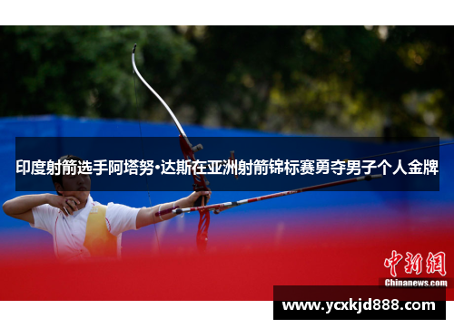 印度射箭选手阿塔努·达斯在亚洲射箭锦标赛勇夺男子个人金牌 印度射箭选手阿塔努·达斯在亚洲射箭锦标赛勇夺男子个人金牌
