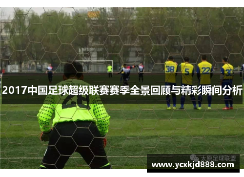 2017中国足球超级联赛赛季全景回顾与精彩瞬间分析 2017中国足球超级联赛赛季全景回顾与精彩瞬间分析