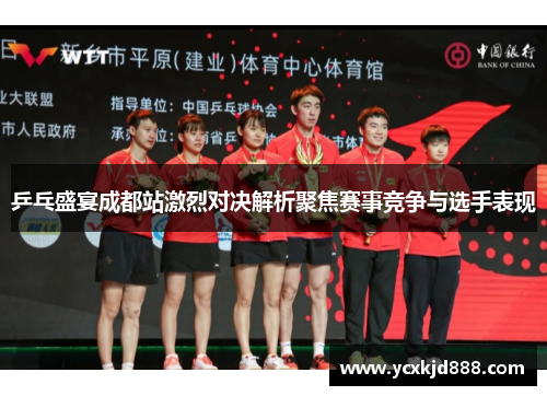乒乓盛宴成都站激烈对决解析聚焦赛事竞争与选手表现 乒乓盛宴成都站激烈对决解析聚焦赛事竞争与选手表现