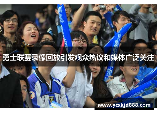 勇士联赛录像回放引发观众热议和媒体广泛关注