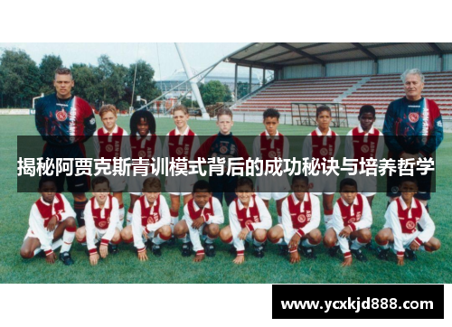 揭秘阿贾克斯青训模式背后的成功秘诀与培养哲学 揭秘阿贾克斯青训模式背后的成功秘诀与培养哲学