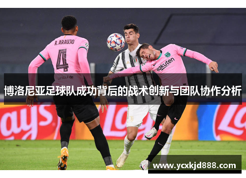 博洛尼亚足球队成功背后的战术创新与团队协作分析