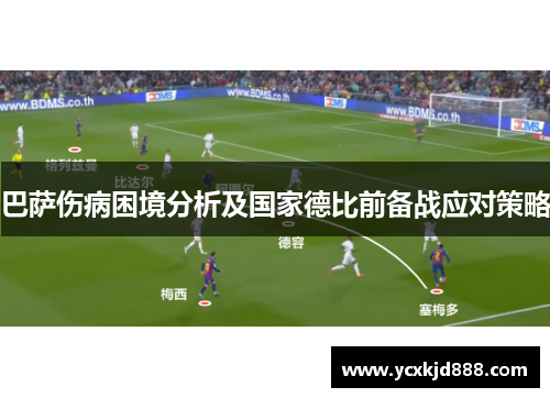 巴萨伤病困境分析及国家德比前备战应对策略 巴萨伤病困境分析及国家德比前备战应对策略