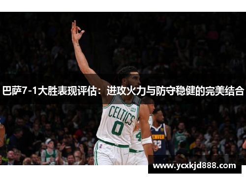 巴萨7-1大胜表现评估:进攻火力与防守稳健的完美结合 巴萨7-1大胜表现评估:进攻火力与防守稳健的完美结合