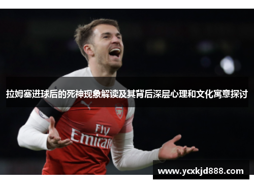 拉姆塞进球后的死神现象解读及其背后深层心理和文化寓意探讨
