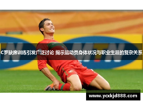 C罗缺席训练引发广泛讨论 揭示运动员身体状况与职业生涯的复杂关系 C罗缺席训练引发广泛讨论 揭示运动员身体状况与职业生涯的复杂关系