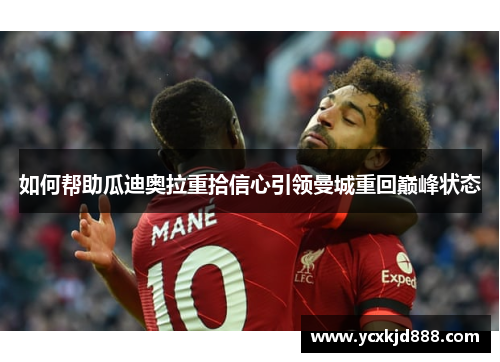 如何帮助瓜迪奥拉重拾信心引领曼城重回巅峰状态 如何帮助瓜迪奥拉重拾信心引领曼城重回巅峰状态
