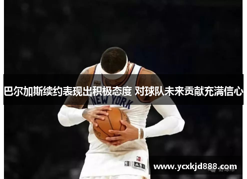 巴尔加斯续约表现出积极态度 对球队未来贡献充满信心