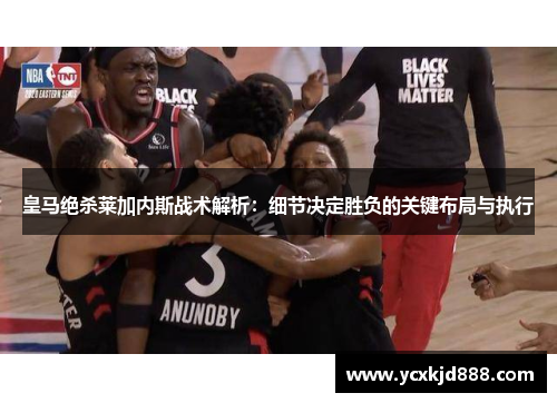 皇马绝杀莱加内斯战术解析：细节决定胜负的关键布局与执行