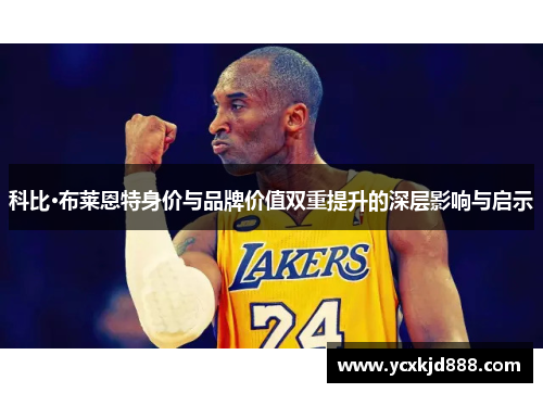 科比·布莱恩特身价与品牌价值双重提升的深层影响与启示 科比·布莱恩特身价与品牌价值双重提升的深层影响与启示
