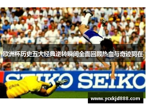 欧洲杯历史五大经典逆转瞬间全面回顾热血与奇迹同在 欧洲杯历史五大经典逆转瞬间全面回顾热血与奇迹同在