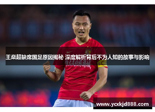 王燊超缺席国足原因揭秘 深度解析背后不为人知的故事与影响 王燊超缺席国足原因揭秘 深度解析背后不为人知的故事与影响