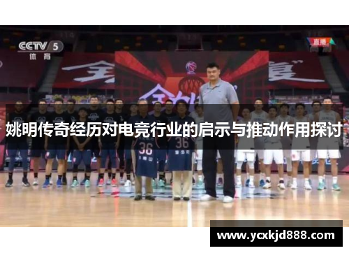 姚明传奇经历对电竞行业的启示与推动作用探讨