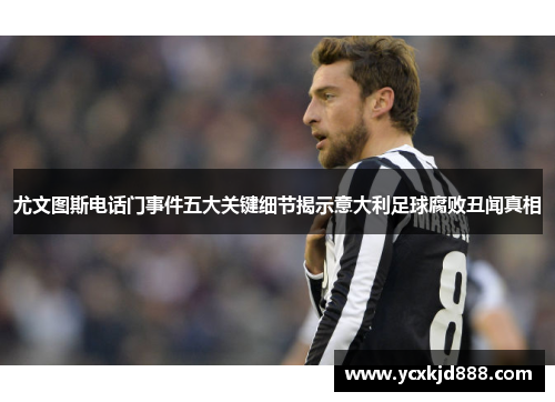 尤文图斯电话门事件五大关键细节揭示意大利足球腐败丑闻真相